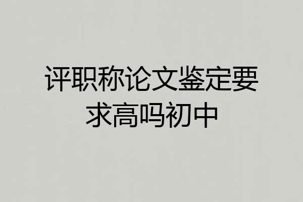 评职称论文鉴定要求高吗初中