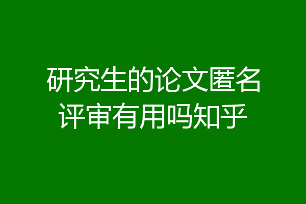 研究生的论文匿名评审有用吗知乎