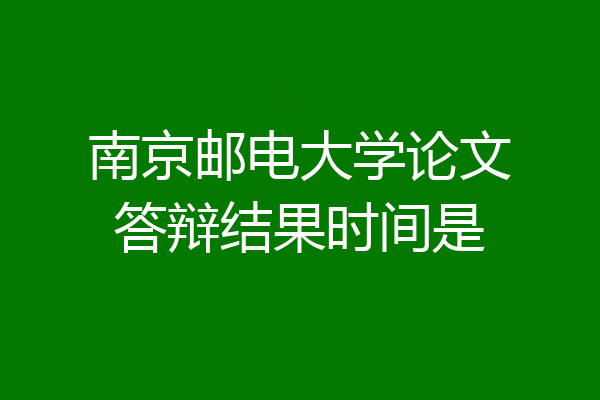 南京邮电大学论文答辩结果时间是