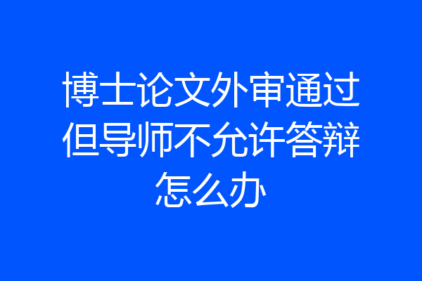 博士论文外审通过但导师不允许答辩怎么办