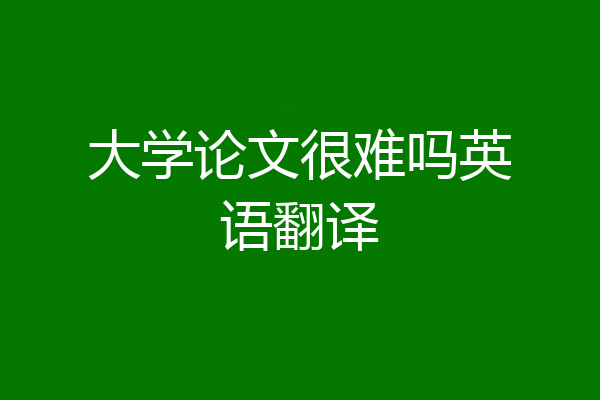大学论文很难吗英语翻译