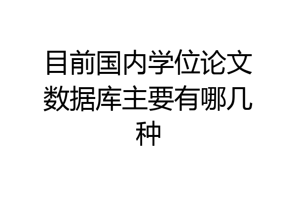 目前国内学位论文数据库主要有哪几种