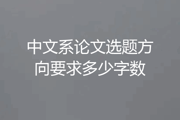 中文系论文选题方向要求多少字数