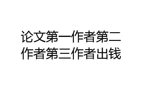 论文第一作者第二作者第三作者出钱