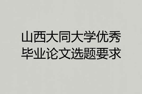 山西大同大学优秀毕业论文选题要求