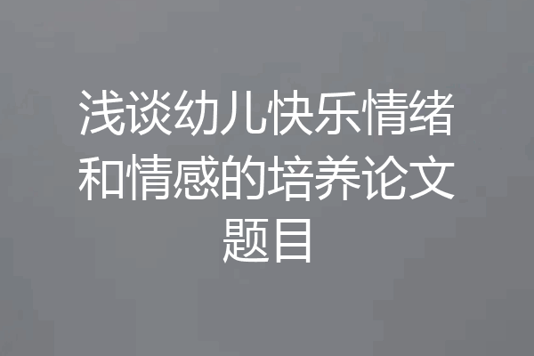 浅谈幼儿快乐情绪和情感的培养论文题目