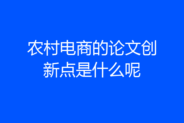 农村电商的论文创新点是什么呢