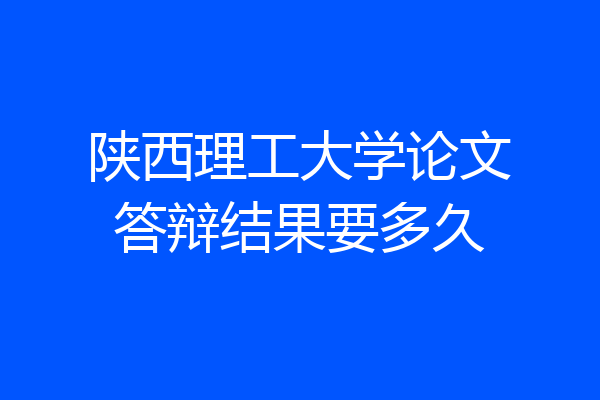 陕西理工大学论文答辩结果要多久