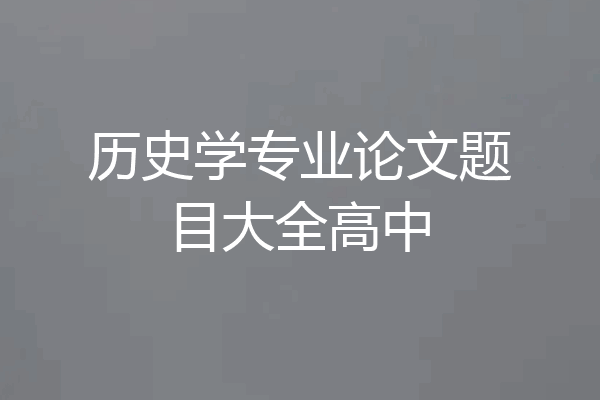 历史学专业论文题目大全高中