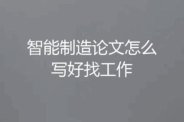 智能制造论文怎么写好找工作