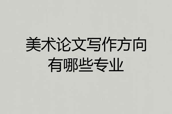 美术论文写作方向有哪些专业