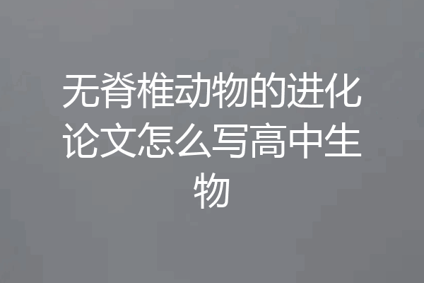 无脊椎动物的进化论文怎么写高中生物