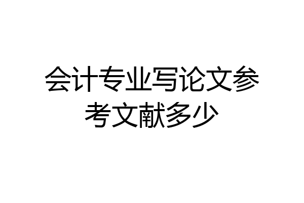 会计专业写论文参考文献多少