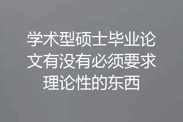 学术型硕士毕业论文有没有必须要求理论性的东西