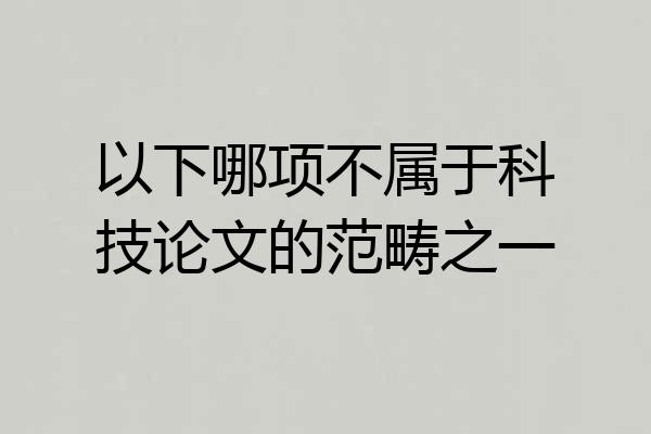 以下哪项不属于科技论文的范畴之一