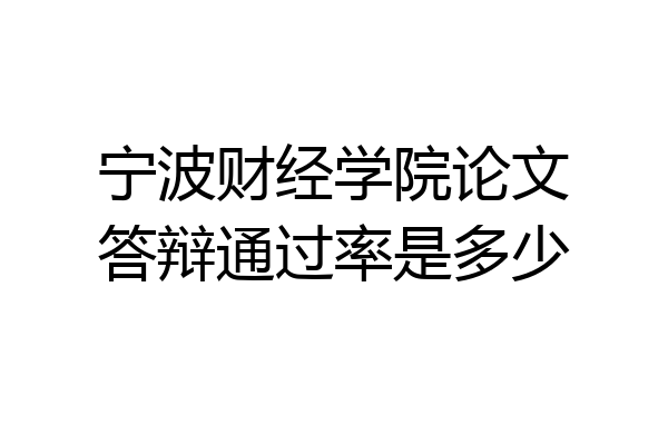 宁波财经学院论文答辩通过率是多少