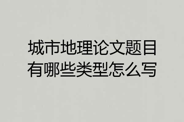 城市地理论文题目有哪些类型怎么写