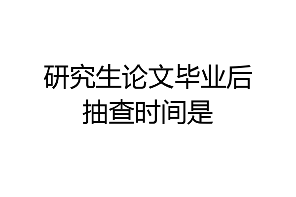 研究生论文毕业后抽查时间是