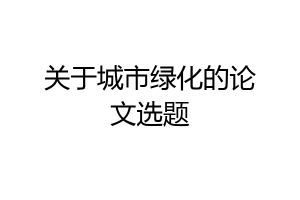 关于城市绿化的论文选题