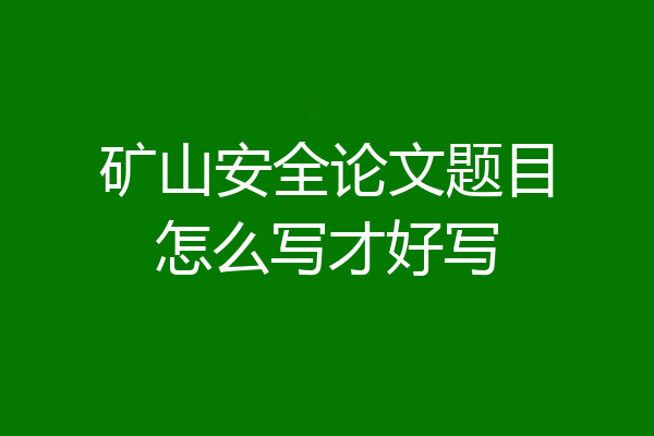 矿山安全论文题目怎么写才好写