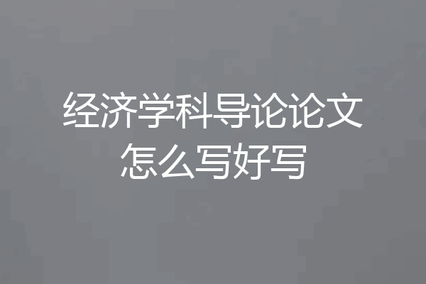 经济学科导论论文怎么写好写