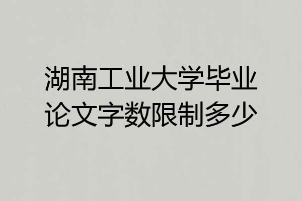 湖南工业大学毕业论文字数限制多少