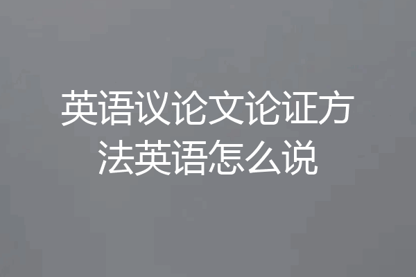 英语议论文论证方法英语怎么说