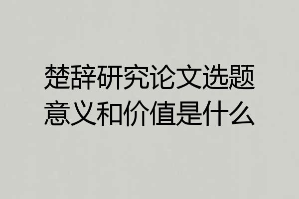 楚辞研究论文选题意义和价值是什么