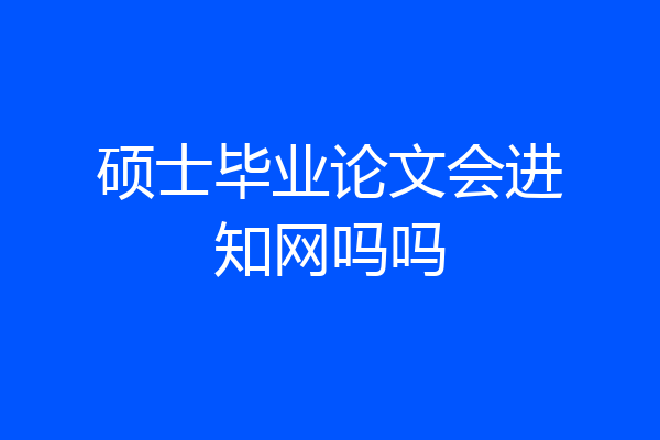 硕士毕业论文会进知网吗吗