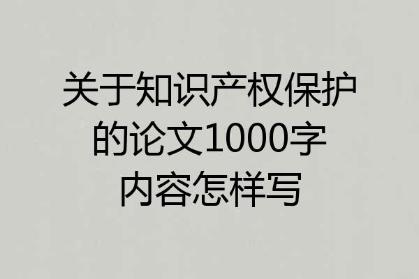 关于知识产权保护的论文1000字内容怎样写