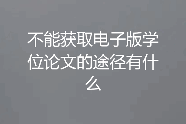 不能获取电子版学位论文的途径有什么