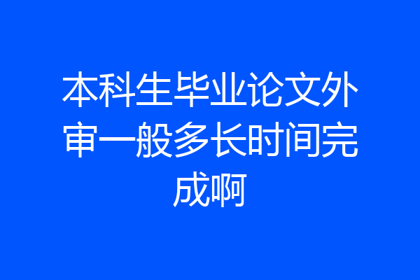 本科生毕业论文外审一般多长时间完成啊