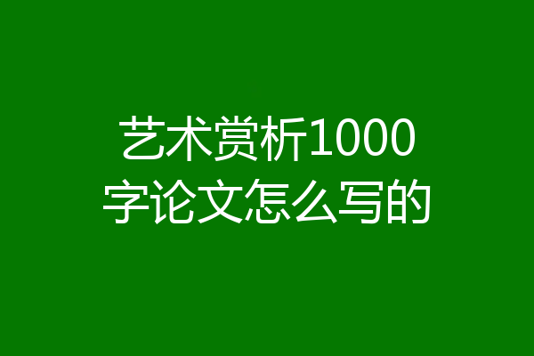 艺术赏析1000字论文怎么写的