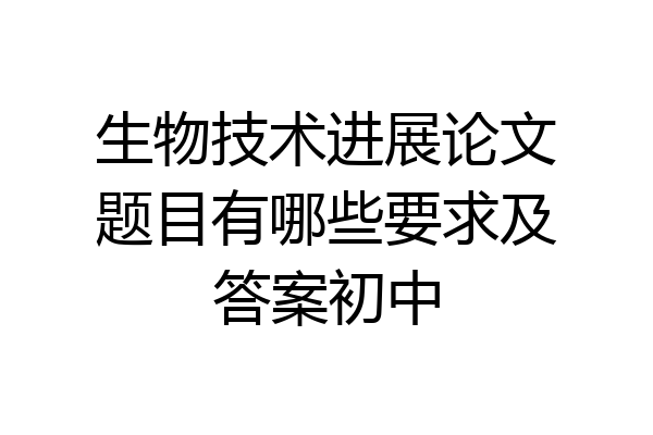 生物技术进展论文题目有哪些要求及答案初中