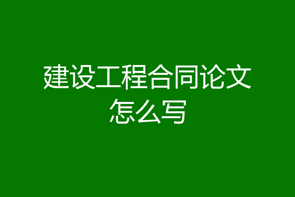 建设工程合同论文怎么写