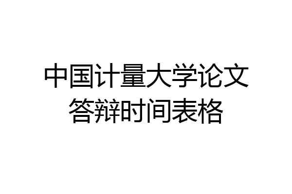 中国计量大学论文答辩时间表格