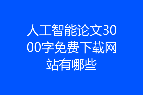 人工智能论文3000字免费下载网站有哪些