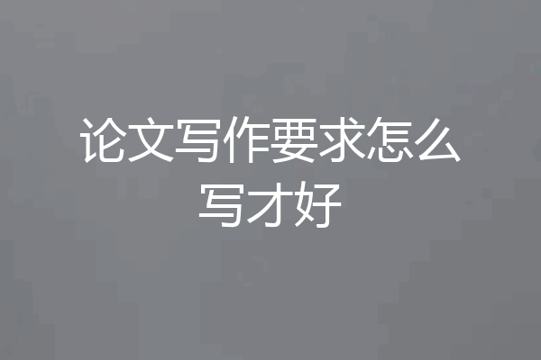 论文写作要求怎么写才好