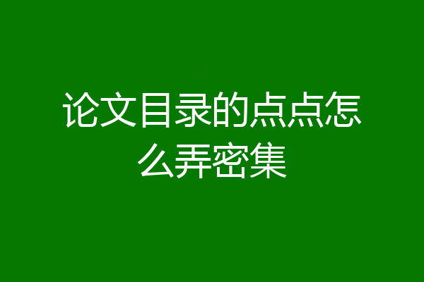 论文目录的点点怎么弄密集