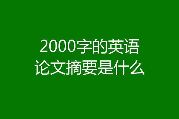2000字的英语论文摘要是什么