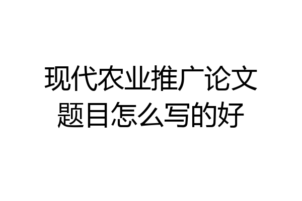 现代农业推广论文题目怎么写的好