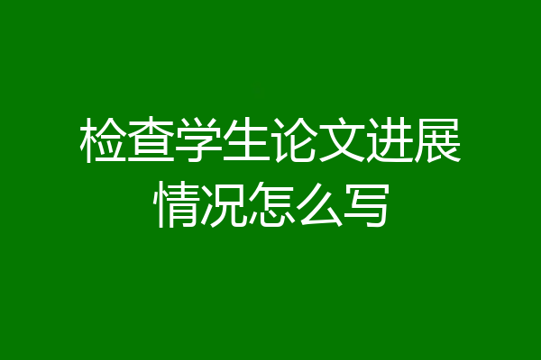 检查学生论文进展情况怎么写