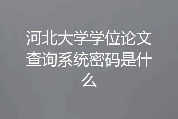 河北大学学位论文查询系统密码是什么