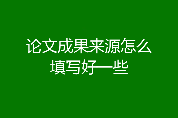 论文成果来源怎么填写好一些