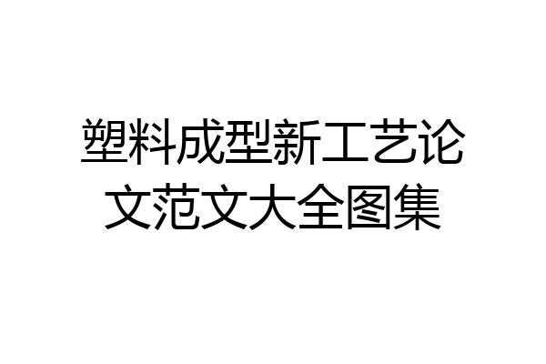 塑料成型新工艺论文范文大全图集
