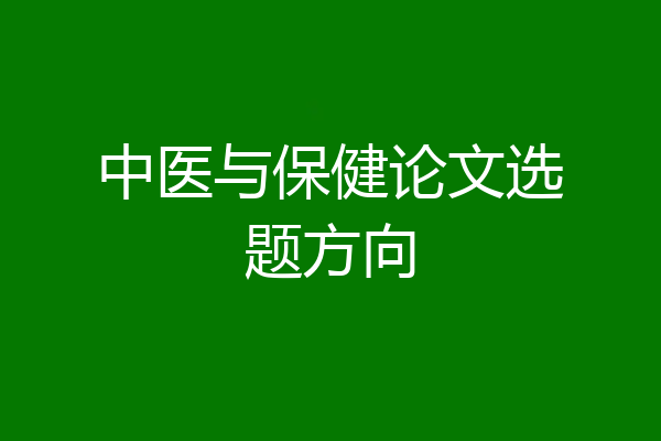 中医与保健论文选题方向