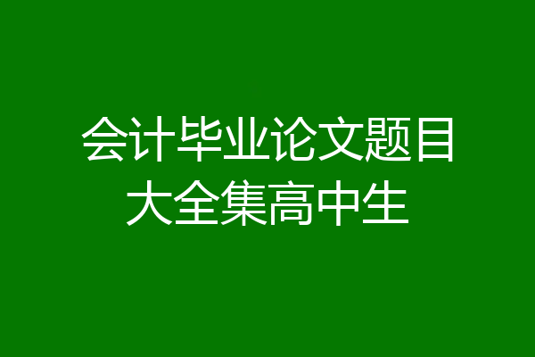 会计毕业论文题目大全集高中生