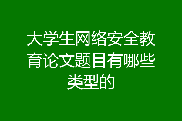 大学生网络安全教育论文题目有哪些类型的