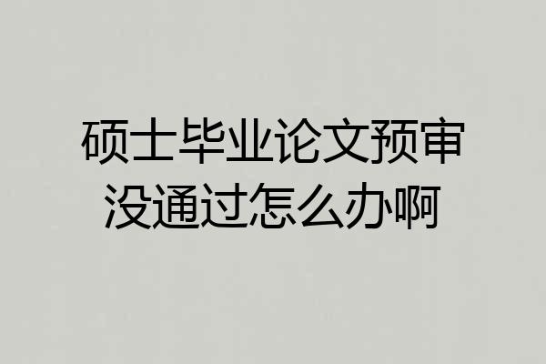 硕士毕业论文预审没通过怎么办啊