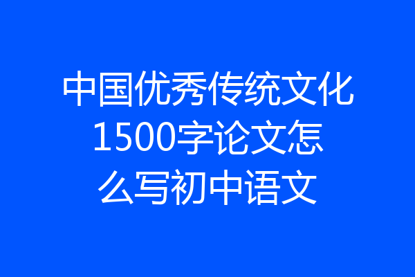 中国优秀传统文化1500字论文怎么写初中语文
